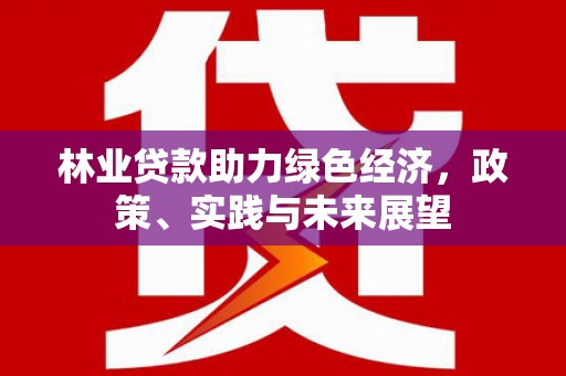 崆峒林业贷款助力绿色经济，政策、实践与未来展望