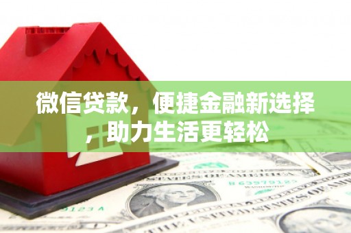 崆峒微信贷款，便捷金融新选择，助力生活更轻松