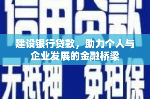 崆峒建设银行贷款，助力个人与企业发展的金融桥梁