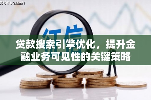 崆峒贷款搜索引擎优化，提升金融业务可见性的关键策略