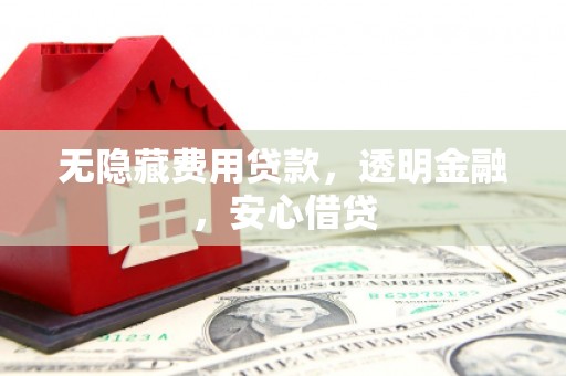 崆峒无隐藏费用贷款，透明金融，安心借贷