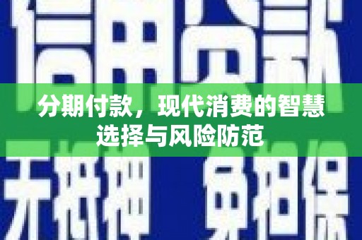 崆峒分期付款，现代消费的智慧选择与风险防范