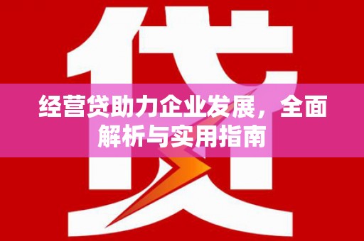 崆峒经营贷助力企业发展，全面解析与实用指南