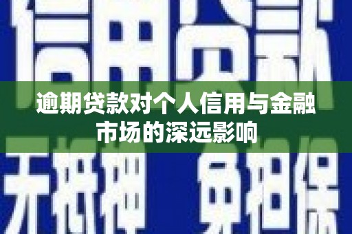 崆峒逾期贷款对个人信用与金融市场的深远影响