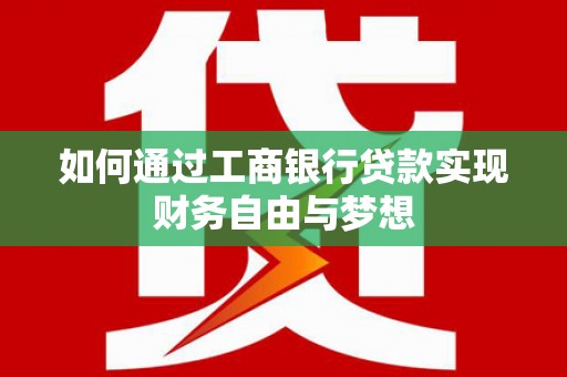 崆峒如何通过工商银行贷款实现财务自由与梦想