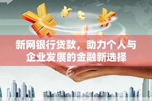 崆峒新网银行贷款，助力个人与企业发展的金融新选择