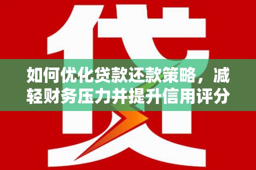 崆峒如何优化贷款还款策略，减轻财务压力并提升信用评分