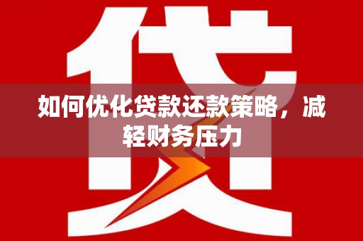 崆峒如何优化贷款还款策略，减轻财务压力