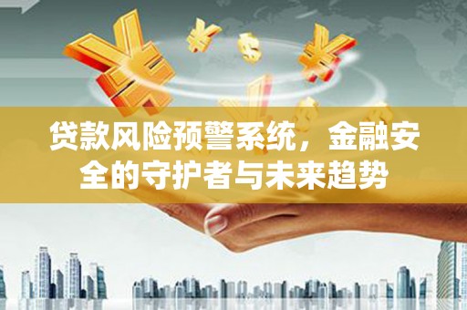 崆峒贷款风险预警系统，金融安全的守护者与未来趋势