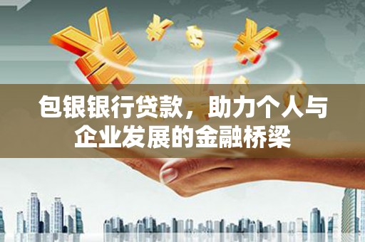 崆峒包银银行贷款，助力个人与企业发展的金融桥梁