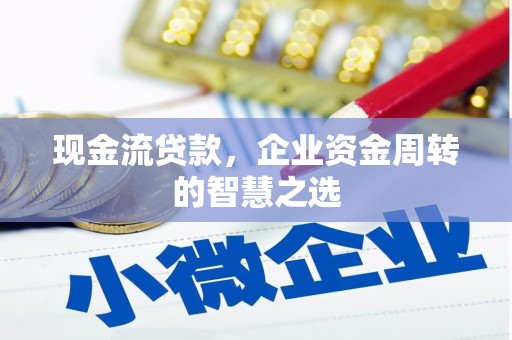 崆峒现金流贷款，企业资金周转的智慧之选