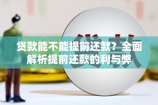 崆峒贷款能不能提前还款？全面解析提前还款的利与弊