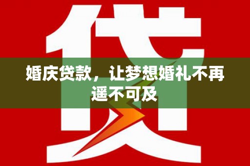 崆峒婚庆贷款，让梦想婚礼不再遥不可及