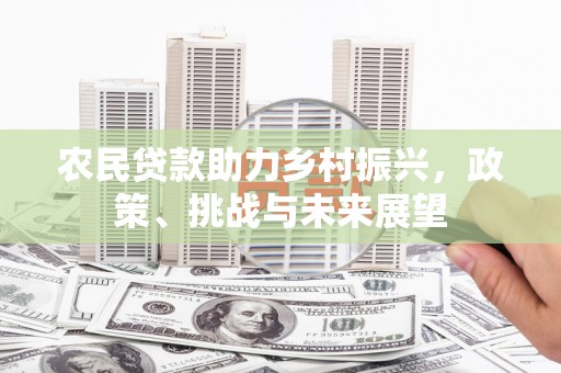 崆峒农民贷款助力乡村振兴，政策、挑战与未来展望