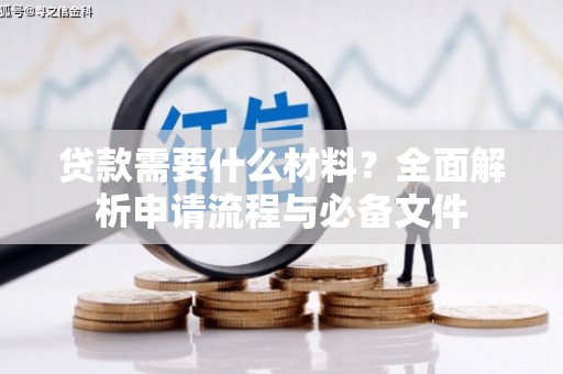 崆峒贷款需要什么材料？全面解析申请流程与必备文件