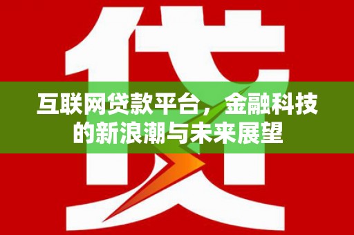 崆峒互联网贷款平台，金融科技的新浪潮与未来展望