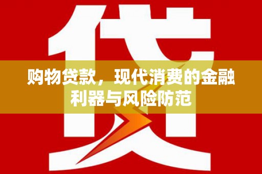 崆峒购物贷款，现代消费的金融利器与风险防范