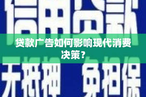 崆峒贷款广告如何影响现代消费决策？