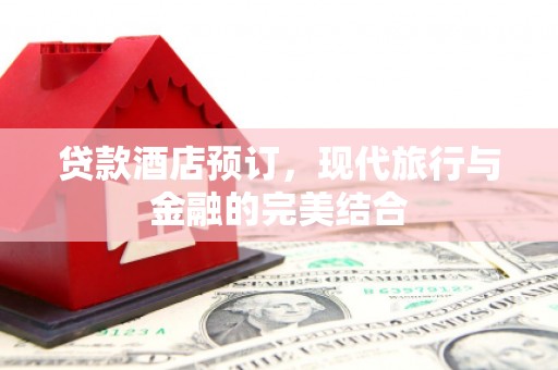 崆峒贷款酒店预订，现代旅行与金融的完美结合