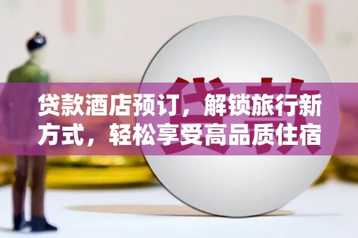 崆峒贷款酒店预订，解锁旅行新方式，轻松享受高品质住宿