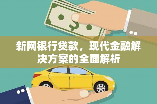 崆峒新网银行贷款，现代金融解决方案的全面解析
