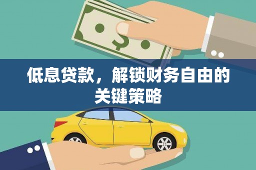 崆峒低息贷款，解锁财务自由的关键策略