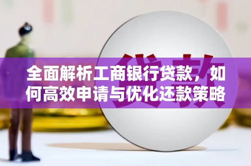 崆峒全面解析工商银行贷款，如何高效申请与优化还款策略