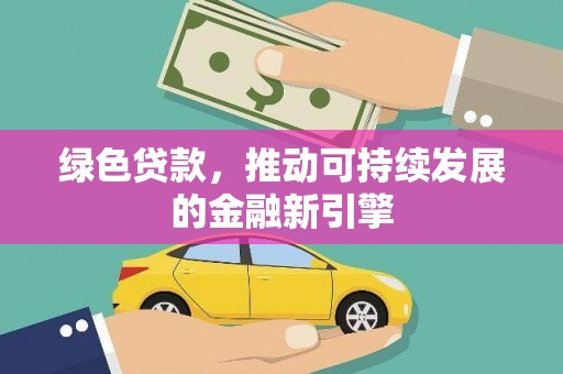崆峒绿色贷款，推动可持续发展的金融新引擎