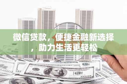 崆峒微信贷款，便捷金融新选择，助力生活更轻松