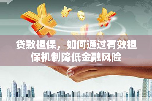 崆峒贷款担保，如何通过有效担保机制降低金融风险