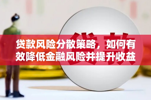 崆峒贷款风险分散策略，如何有效降低金融风险并提升收益