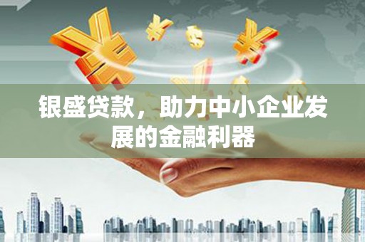 崆峒银盛贷款，助力中小企业发展的金融利器