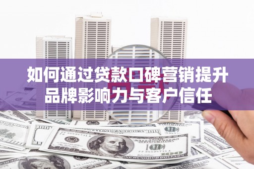 崆峒如何通过贷款口碑营销提升品牌影响力与客户信任