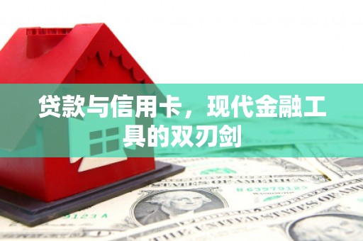 崆峒贷款与信用卡，现代金融工具的双刃剑