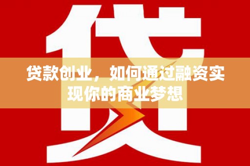 崆峒贷款创业，如何通过融资实现你的商业梦想