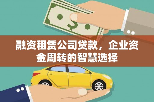崆峒融资租赁公司贷款，企业资金周转的智慧选择