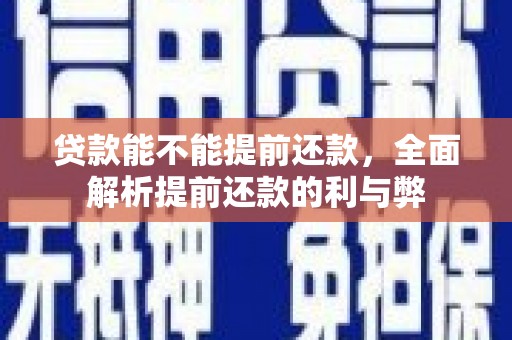 崆峒贷款能不能提前还款，全面解析提前还款的利与弊