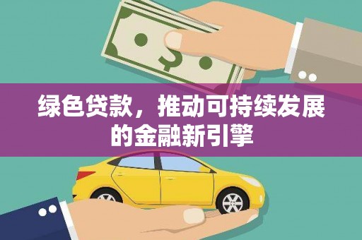 崆峒绿色贷款，推动可持续发展的金融新引擎