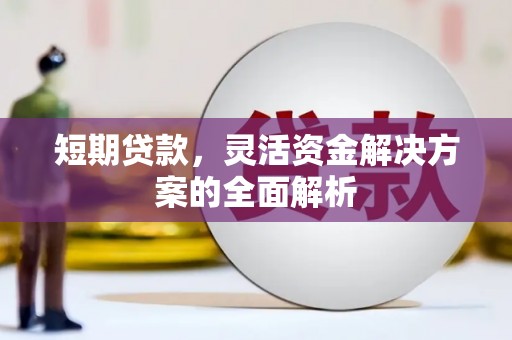 崆峒短期贷款，灵活资金解决方案的全面解析