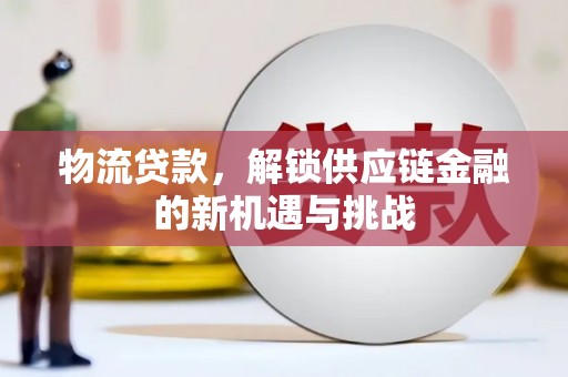 崆峒物流贷款，解锁供应链金融的新机遇与挑战