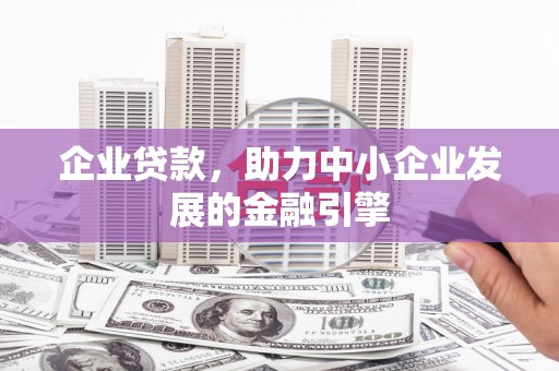 崆峒企业贷款，助力中小企业发展的金融引擎