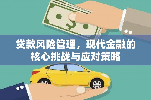 崆峒贷款风险管理，现代金融的核心挑战与应对策略