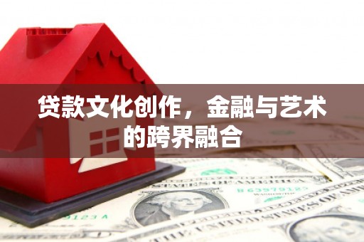 崆峒贷款文化创作，金融与艺术的跨界融合