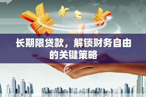 崆峒长期限贷款，解锁财务自由的关键策略