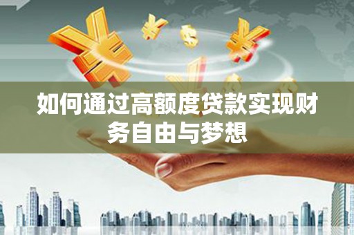 崆峒如何通过高额度贷款实现财务自由与梦想