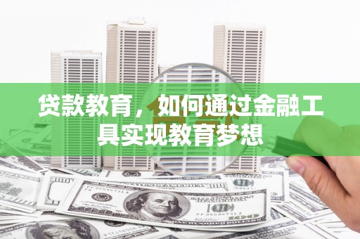 崆峒贷款教育，如何通过金融工具实现教育梦想