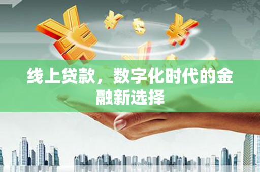 崆峒线上贷款，数字化时代的金融新选择