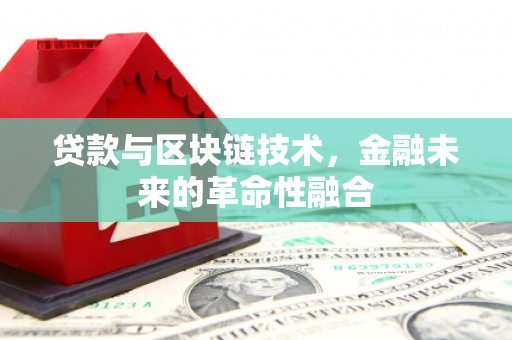 崆峒贷款与区块链技术，金融未来的革命性融合