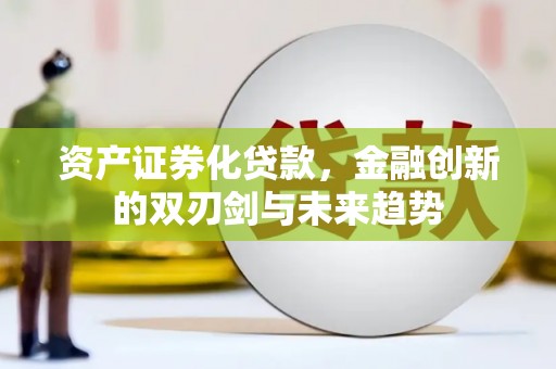 崆峒资产证券化贷款，金融创新的双刃剑与未来趋势