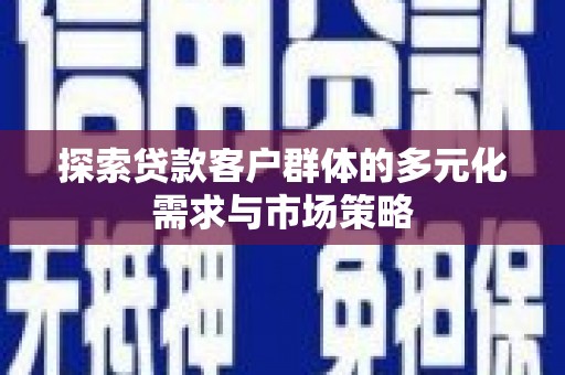 崆峒探索贷款客户群体的多元化需求与市场策略